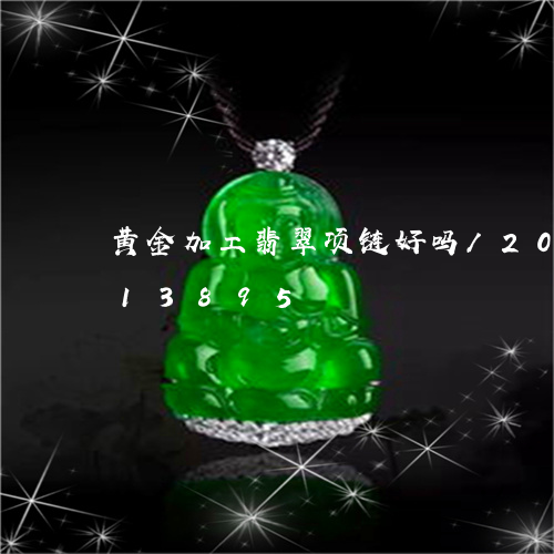 黄金加工翡翠项链好吗/2023092713895