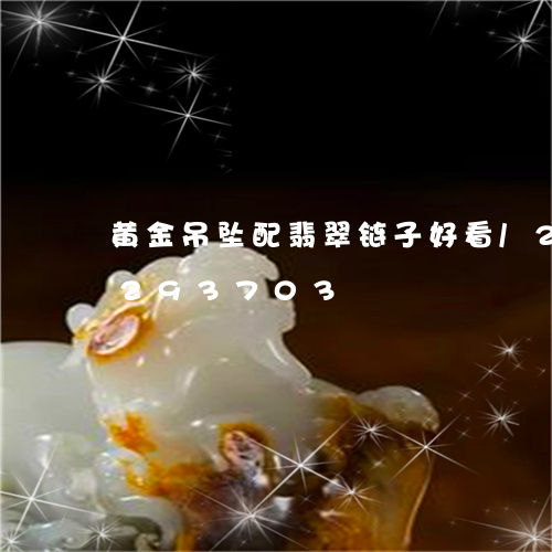 黄金吊坠配翡翠链子好看/2023072293703