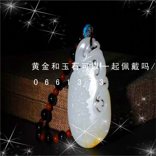 黄金和玉石可以一起佩戴吗/2023110661373