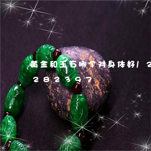 黄金和玉石哪个对身体好/2023072282397