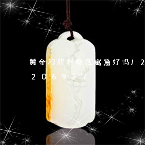 黄金和翡翠叠戴寓意好吗/2023072206927