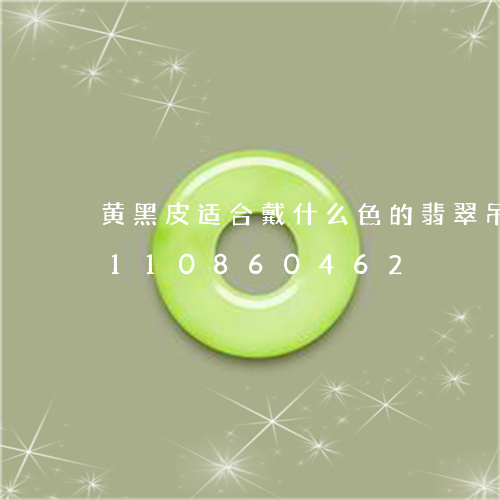 黄黑皮适合戴什么色的翡翠吊坠/2023110860462