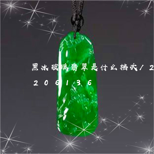 黑冰玻璃翡翠是什么档次/2023072206136