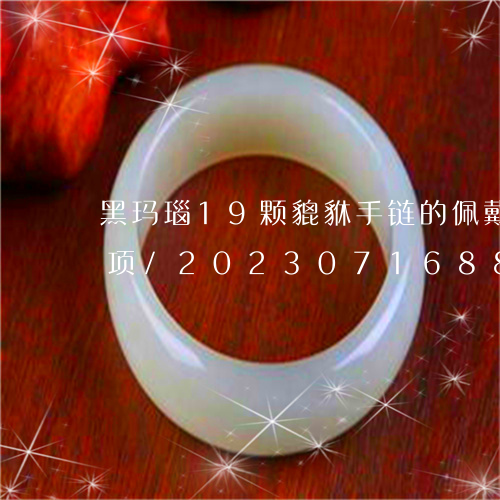 黑玛瑙19颗貔貅手链的佩戴方法及注意事项/2023071688159