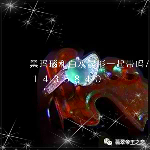 黑玛瑙和白水晶能一起带吗/2023031435840