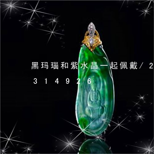 黑玛瑙和紫水晶一起佩戴/2023072314926