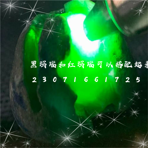 黑玛瑙和红玛瑙可以搭配起来佩戴吗/2023071661725