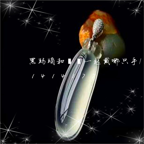 黑玛瑙和貔犰一起戴哪只手/2023031414177