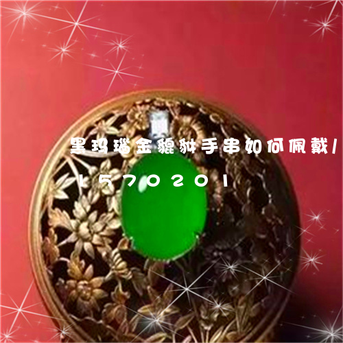 黑玛瑙金貔貅手串如何佩戴/2023031570201