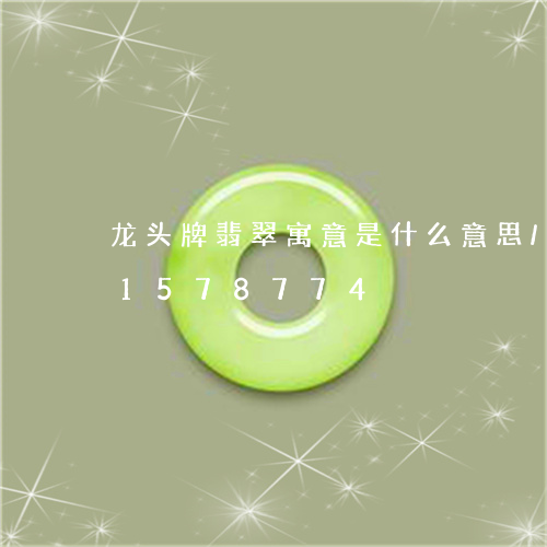 龙头牌翡翠寓意是什么意思/2023031578774