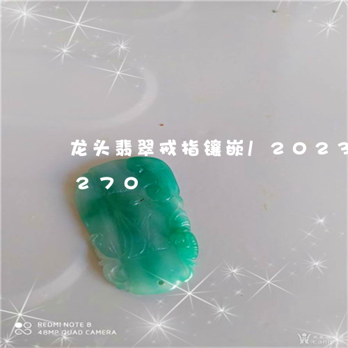 龙头翡翠戒指镶嵌/2023121779270