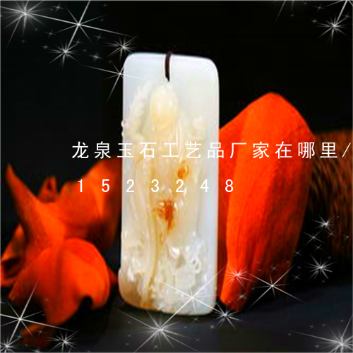 龙泉玉石工艺品厂家在哪里/2023031523248